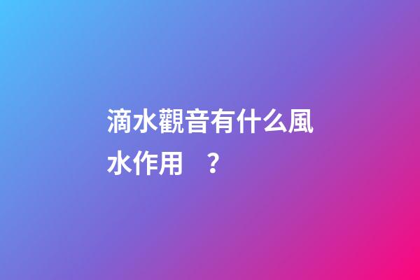 滴水觀音有什么風水作用？
